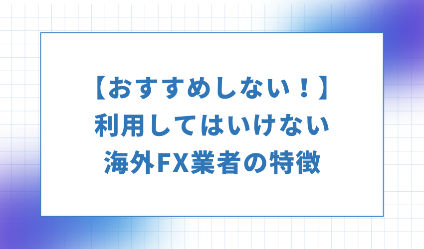 おすすめしない-利用してはいけない海外FX業者の特徴