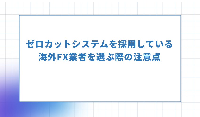 ゼロカットシステムを採用している海外FX業者を選ぶ際の注意点