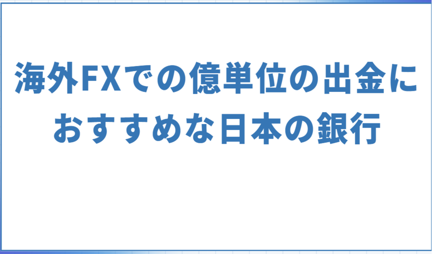 海外FXで億単位の出金を行う際におすすめな日本の銀行