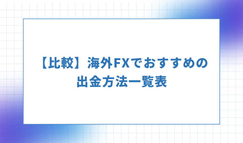 海外FXでおすすめの出金方法一覧表