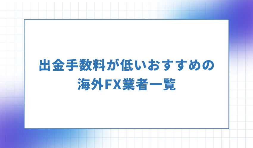 出金手数料が低いおすすめの海外FX業者一覧