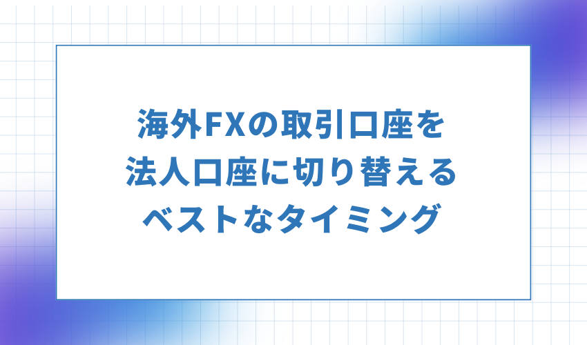 海外FXの取引口座を法人口座に切り替えるベストなタイミング