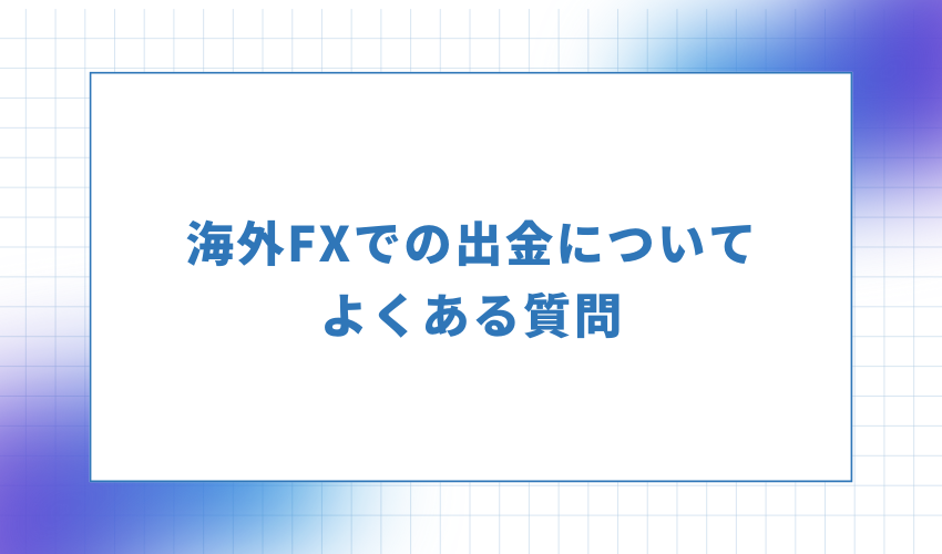 海外FXでの出金についてよくある質問