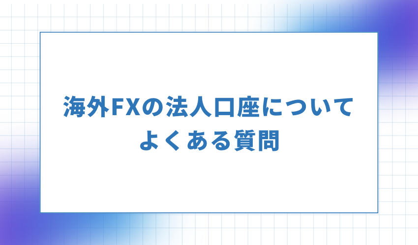 海外FXの法人口座についてよくある質問