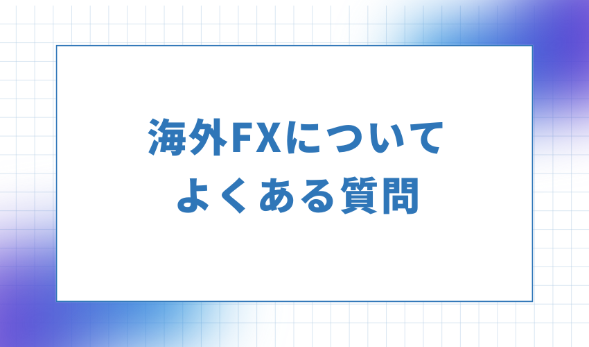 海外FXについてよくある質問
