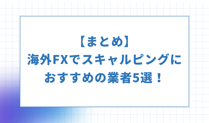 【まとめ】海外FXでスキャルピングにおすすめの業者5選！
