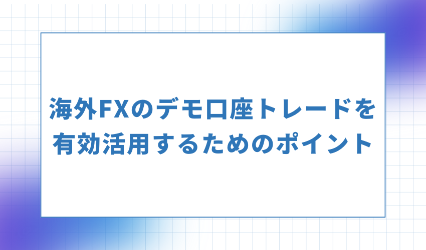 海外FXのデモ口座トレードを有効活用するためのポイント