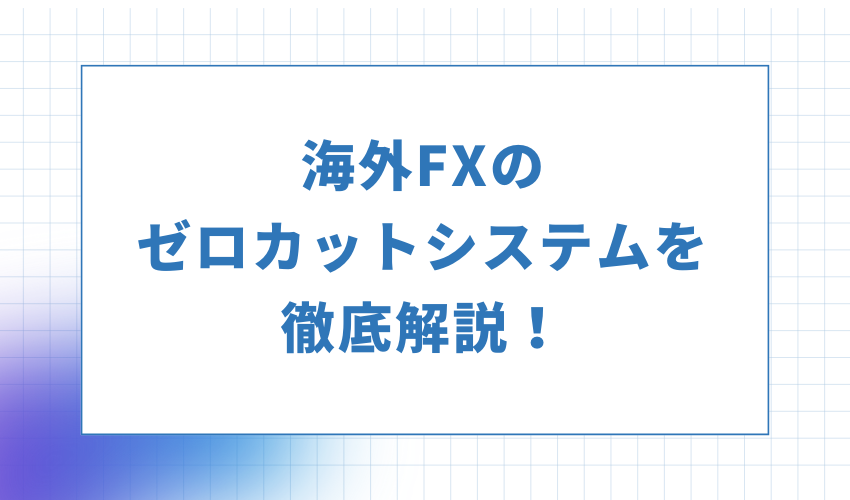 海外FXのゼロカットシステムを徹底解説！トレーダーのメリットデメリットや注意点