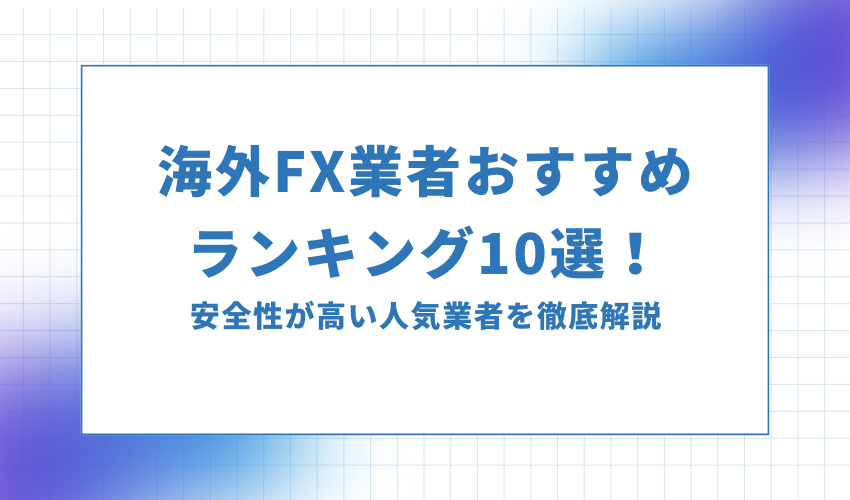 海外FX業者おすすめランキング10選！安全性が高い人気業者を厳選紹介！